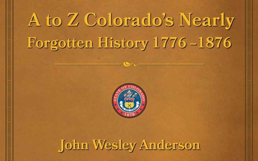 A to Z Colorado’s Nearly Forgotten History  1776 – 1876